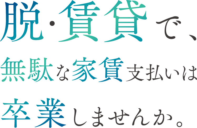 脱・賃貸で、無駄な家賃支払いは卒業しませんか。